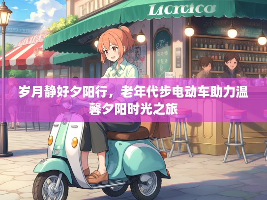 岁月静好夕阳行,老年代步电动车助力温馨夕阳时光之旅 岁月静好夕阳行,老年代步电动车助力温馨夕阳时光之旅