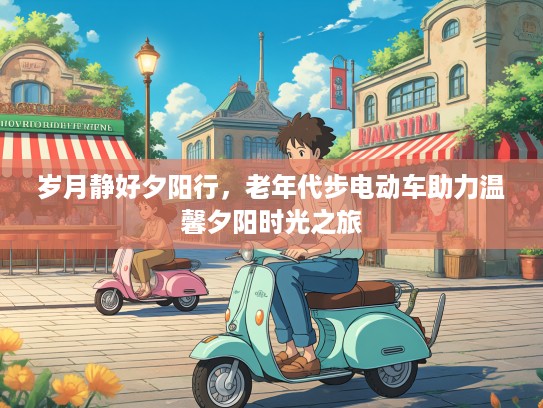 岁月静好夕阳行,老年代步电动车助力温馨夕阳时光之旅 岁月静好夕阳行,老年代步电动车助力温馨夕阳时光之旅