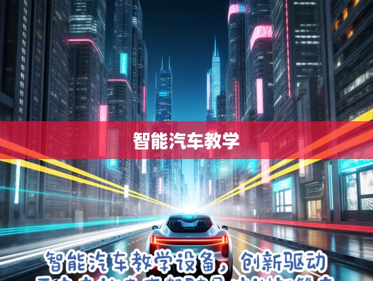 智能汽车教学设备,创新驱动,开启高效未来驾驶员培训新篇章 智能汽车教学设备,创新驱动,开启高效未来驾驶员培训新篇章