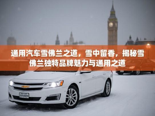 通用汽车雪佛兰之道，雪中留香，揭秘雪佛兰独特品牌魅力与通用之道