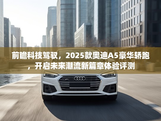 前瞻科技驾驭，2025款奥迪A5豪华轿跑，开启未来潮流新篇章体验评测