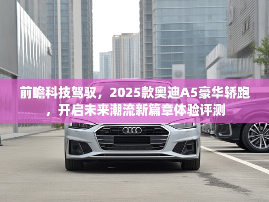 前瞻科技驾驭，2025款奥迪A5豪华轿跑，开启未来潮流新篇章体验评测