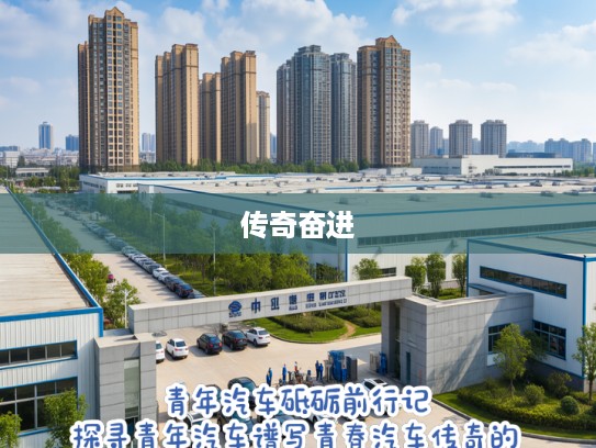 青年汽车砥砺前行记，探寻青年汽车谱写青春汽车传奇的奋进之路
