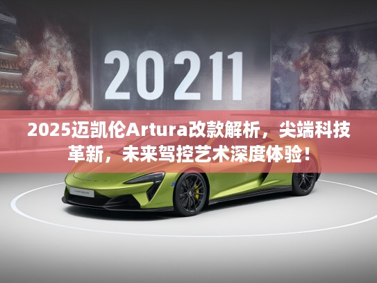 2025迈凯伦Artura改款解析,尖端科技革新,未来驾控艺术深度体验! 2025迈凯伦Artura改款解析,尖端科技革新,未来驾控艺术深度体验!