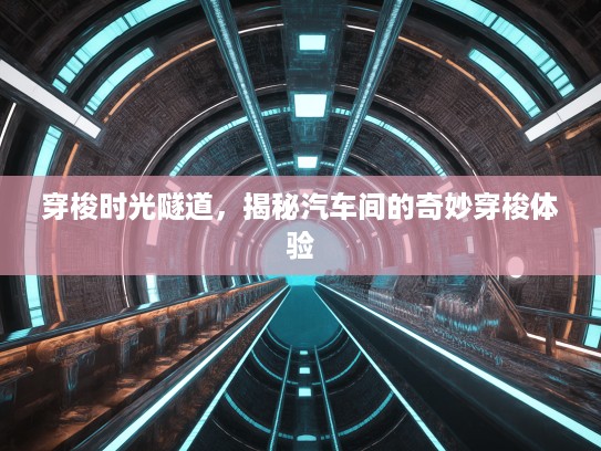 穿梭时光隧道,揭秘汽车间的奇妙穿梭体验 穿梭时光隧道,揭秘汽车间的奇妙穿梭体验