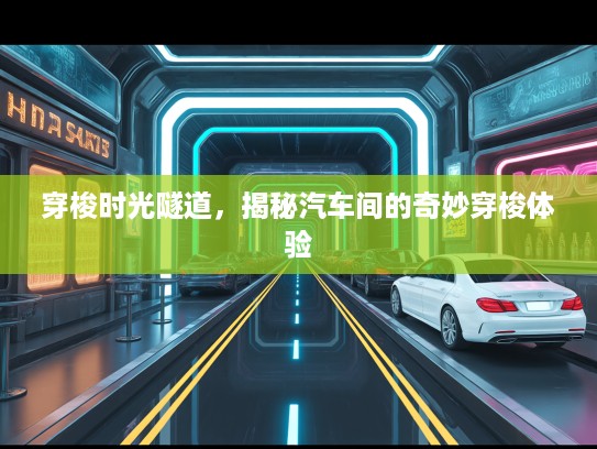穿梭时光隧道,揭秘汽车间的奇妙穿梭体验 穿梭时光隧道,揭秘汽车间的奇妙穿梭体验