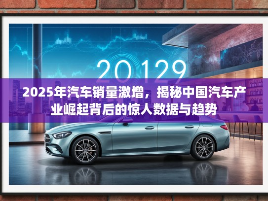 2025年汽车销量激增,揭秘中国汽车产业崛起背后的惊人数据与趋势 2025年汽车销量激增,揭秘中国汽车产业崛起背后的惊人数据与趋势