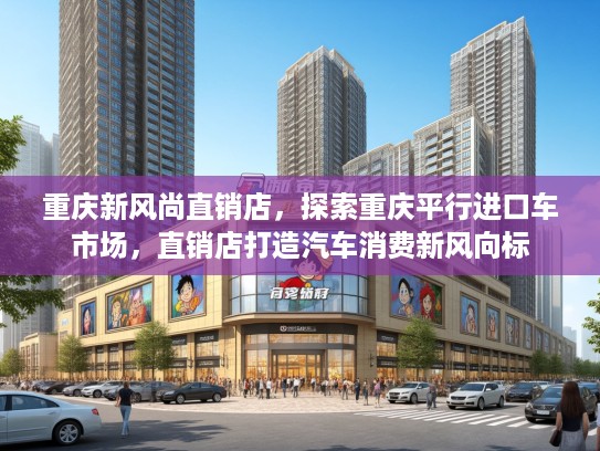 重庆新风尚直销店,探索重庆平行进口车市场,直销店打造汽车消费新风向标 重庆新风尚直销店,探索重庆平行进口车市场,直销店打造汽车消费新风向标
