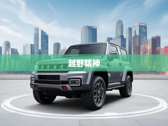 2025款BJ40越野领航,传承创新的中国越野精神之旅记 2025款BJ40越野领航,传承创新的中国越野精神之旅记