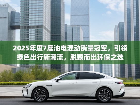 2025年度7座油电混动销量冠军，引领绿色出行新潮流，脱颖而出环保之选