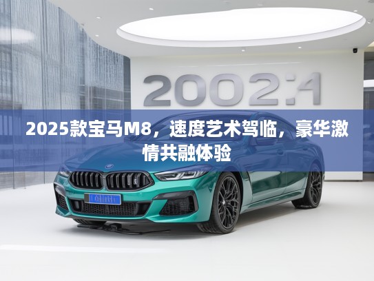 2025款宝马M8,速度艺术驾临,豪华激情共融体验 2025款宝马M8,速度艺术驾临,豪华激情共融体验