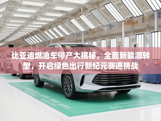 比亚迪燃油车停产大揭秘,全面新能源转型,开启绿色出行新纪元赛道挑战 比亚迪燃油车停产大揭秘,全面新能源转型,开启绿色出行新纪元赛道挑战