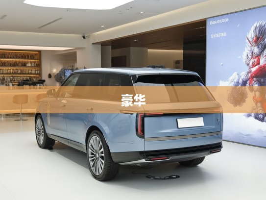 揽胜汽车,探寻穿越时光的豪华印记,经典车型盘点与鉴赏指南 揽胜汽车,探寻穿越时光的豪华印记,经典车型盘点与鉴赏指南