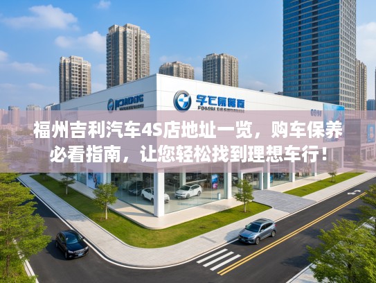 福州吉利汽车4S店地址一览,购车保养必看指南,让您轻松找到理想车行! 福州吉利汽车4S店地址一览,购车保养必看指南,让您轻松找到理想车行!