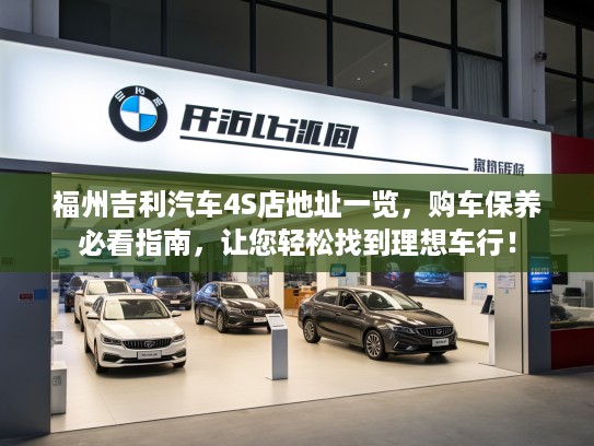 福州吉利汽车4S店地址一览,购车保养必看指南,让您轻松找到理想车行! 福州吉利汽车4S店地址一览,购车保养必看指南,让您轻松找到理想车行!