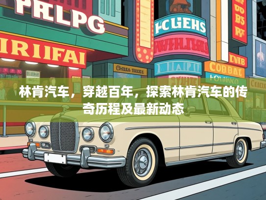 林肯汽车，穿越百年，探索林肯汽车的传奇历程及最新动态