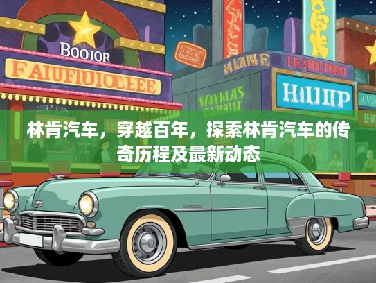 林肯汽车，穿越百年，探索林肯汽车的传奇历程及最新动态
