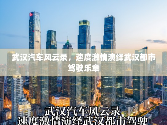 武汉汽车风云录，速度激情演绎武汉都市驾驶乐章