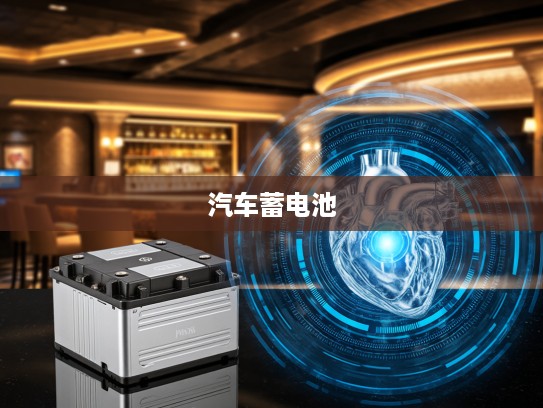 汽车蓄电池的重要性揭秘,揭秘车辆心脏的守护神及保养秘籍 汽车蓄电池的重要性揭秘,揭秘车辆心脏的守护神及保养秘籍