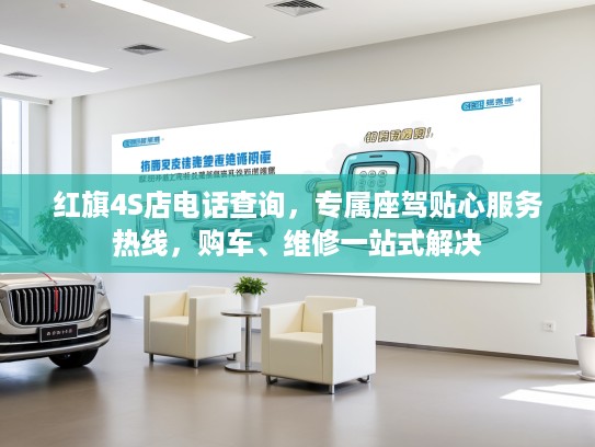 红旗4S店电话查询,专属座驾贴心服务热线,购车、维修一站式解决 红旗4S店电话查询,专属座驾贴心服务热线,购车、维修一站式解决