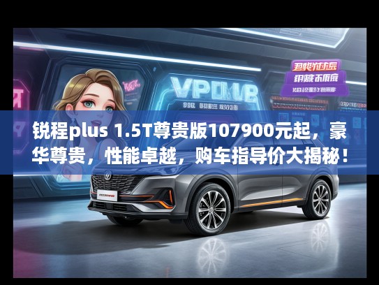 锐程plus 1.5T尊贵版107900元起,豪华尊贵,性能卓越,购车指导价大揭秘! 锐程plus 1.5T尊贵版107900元起,豪华尊贵,性能卓越,购车指导价大揭秘!