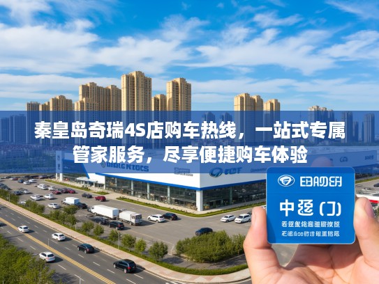 秦皇岛奇瑞4S店购车热线，一站式专属管家服务，尽享便捷购车体验