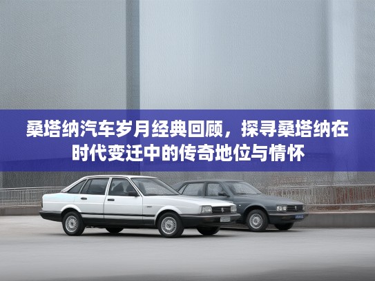 桑塔纳汽车岁月经典回顾,探寻桑塔纳在时代变迁中的传奇地位与情怀 桑塔纳汽车岁月经典回顾,探寻桑塔纳在时代变迁中的传奇地位与情怀
