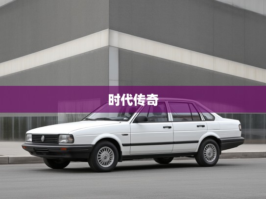 桑塔纳汽车岁月经典回顾,探寻桑塔纳在时代变迁中的传奇地位与情怀 桑塔纳汽车岁月经典回顾,探寻桑塔纳在时代变迁中的传奇地位与情怀