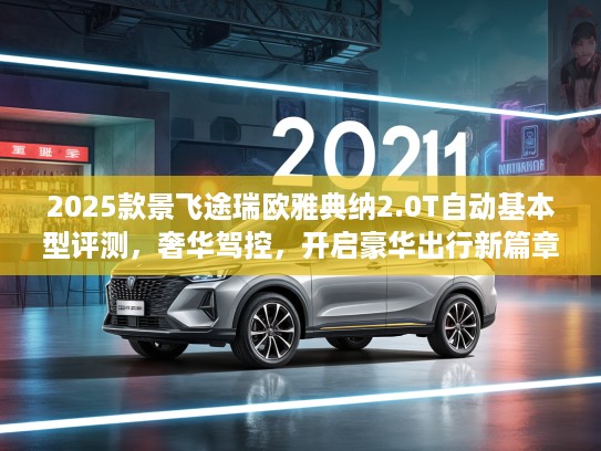 2025款景飞途瑞欧雅典纳2.0T自动基本型评测,奢华驾控,开启豪华出行新篇章 2025款景飞途瑞欧雅典纳2.0T自动基本型评测,奢华驾控,开启豪华出行新篇章