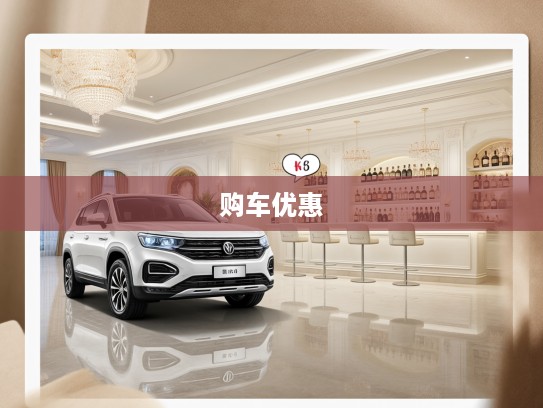 董车帝购车优惠大揭秘,跟随攻略轻松选车,心仪座驾低至XX元入手! 董车帝购车优惠大揭秘,跟随攻略轻松选车,心仪座驾低至XX元入手!