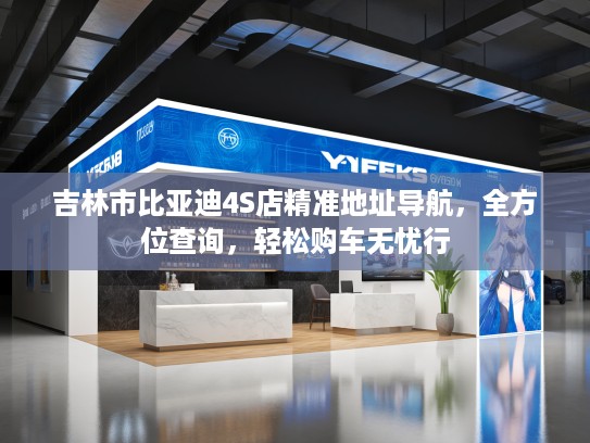 吉林市比亚迪4S店精准地址导航,全方位查询,轻松购车无忧行 吉林市比亚迪4S店精准地址导航,全方位查询,轻松购车无忧行