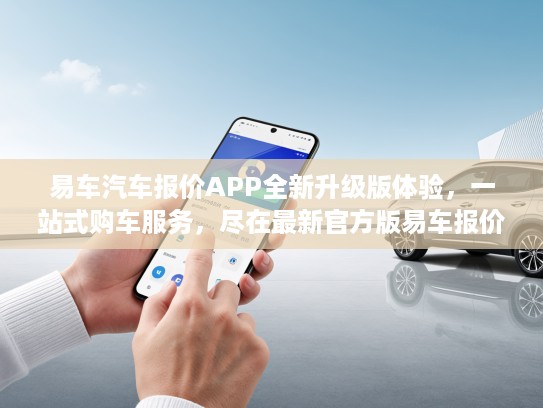 易车汽车报价APP全新升级版体验,一站式购车服务,尽在最新官方版易车报价 易车汽车报价APP全新升级版体验,一站式购车服务,尽在最新官方版易车报价
