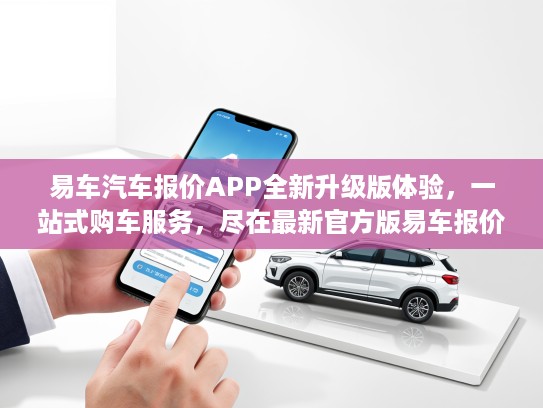 易车汽车报价APP全新升级版体验,一站式购车服务,尽在最新官方版易车报价 易车汽车报价APP全新升级版体验,一站式购车服务,尽在最新官方版易车报价