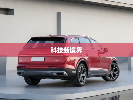 2025款奥迪Q7前瞻评测,驾驭未来,探索豪华SUV科技新境界 2025款奥迪Q7前瞻评测,驾驭未来,探索豪华SUV科技新境界