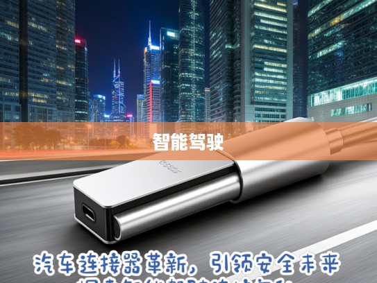 汽车连接器革新,引领安全未来,探索智能驾驶连接奥秘 汽车连接器革新,引领安全未来,探索智能驾驶连接奥秘