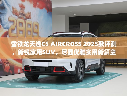 雪铁龙天逸C5 AIRCROSS 2025款评测,新锐家用SUV,尽显优雅实用新篇章 雪铁龙天逸C5 AIRCROSS 2025款评测,新锐家用SUV,尽显优雅实用新篇章