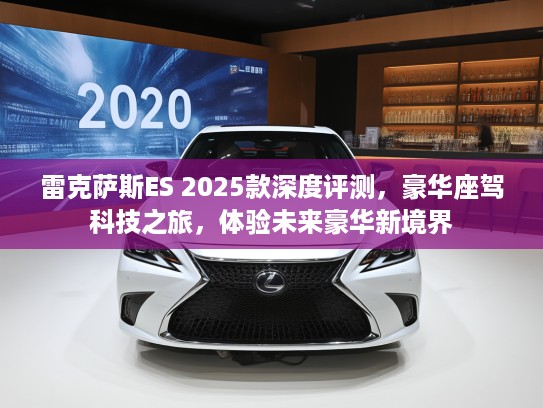 雷克萨斯ES 2025款深度评测,豪华座驾科技之旅,体验未来豪华新境界 雷克萨斯ES 2025款深度评测,豪华座驾科技之旅,体验未来豪华新境界