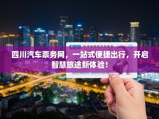 四川汽车票务网,一站式便捷出行,开启智慧旅途新体验! 四川汽车票务网,一站式便捷出行,开启智慧旅途新体验!