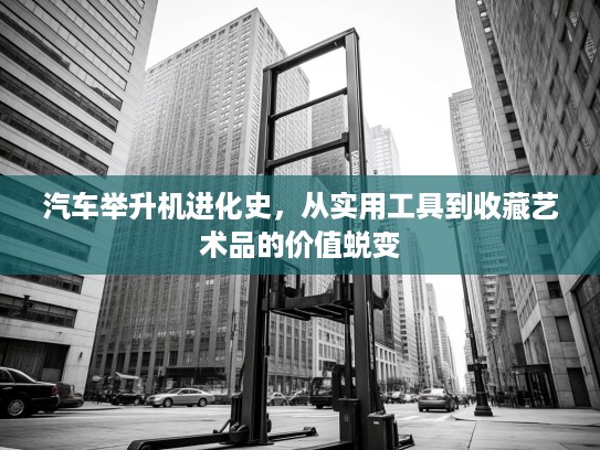汽车举升机进化史，从实用工具到收藏艺术品的价值蜕变