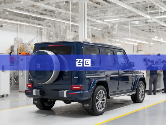 奔驰紧急召回2518辆进口G级车，关注游客安全，强化品牌信任保障措施