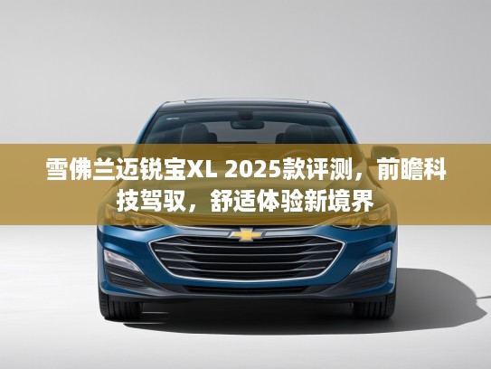 雪佛兰迈锐宝XL 2025款评测，前瞻科技驾驭，舒适体验新境界