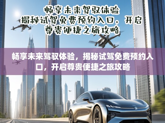 畅享未来驾驭体验，揭秘试驾免费预约入口，开启尊贵便捷之旅攻略