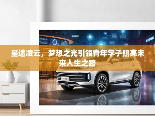 星途凌云，梦想之光引领青年学子照亮未来人生之路