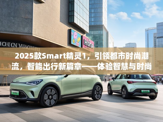 2025款Smart精灵1，引领都市时尚潮流，智能出行新篇章——体验智慧与时尚的完美融合