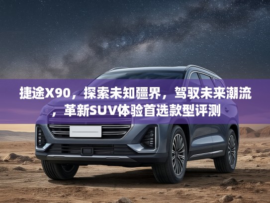捷途X90，探索未知疆界，驾驭未来潮流，革新SUV体验首选款型评测
