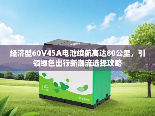 经济型60V45A电池续航高达80公里，引领绿色出行新潮流选择攻略