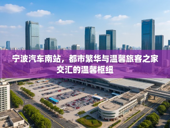 宁波汽车南站，都市繁华与温馨旅客之家交汇的温馨枢纽