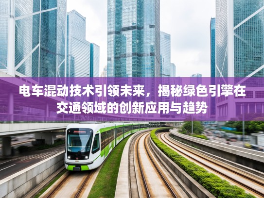 电车混动技术引领未来，揭秘绿色引擎在交通领域的创新应用与趋势