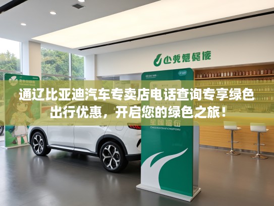 通辽比亚迪汽车专卖店电话查询专享绿色出行优惠，开启您的绿色之旅！