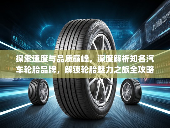 探索速度与品质巅峰，深度解析知名汽车轮胎品牌，解锁轮胎魅力之旅全攻略
